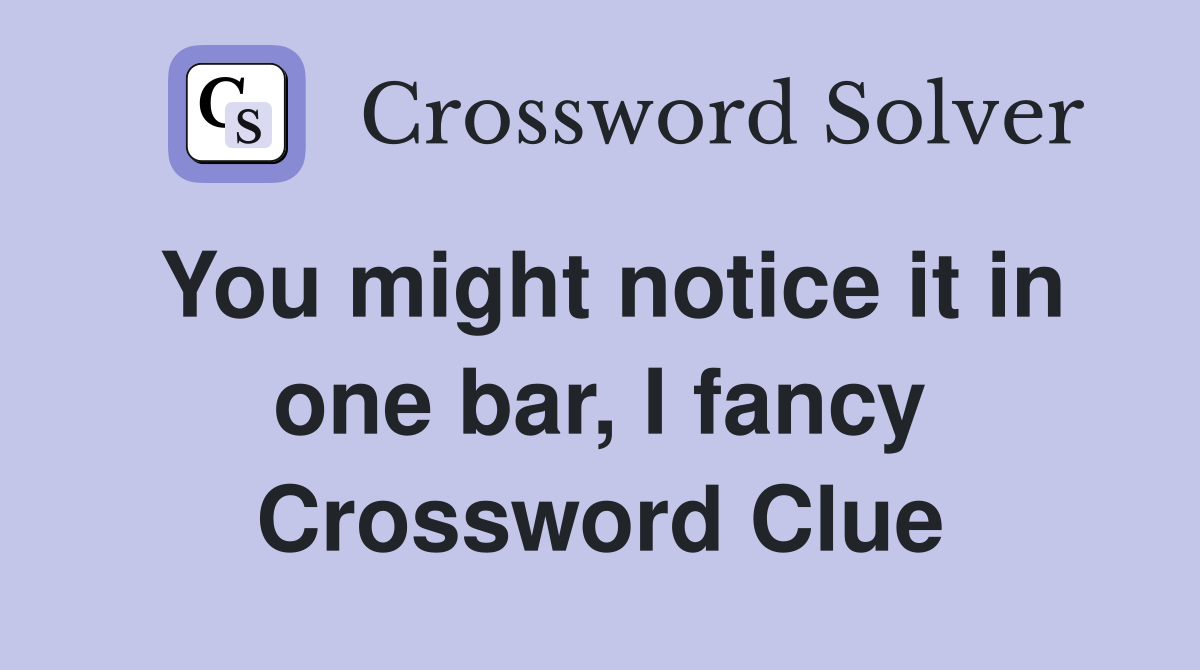 You might notice it in one bar, I fancy Crossword Clue