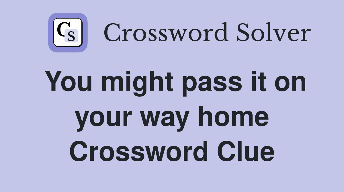 You might pass it on your way home Crossword Clue