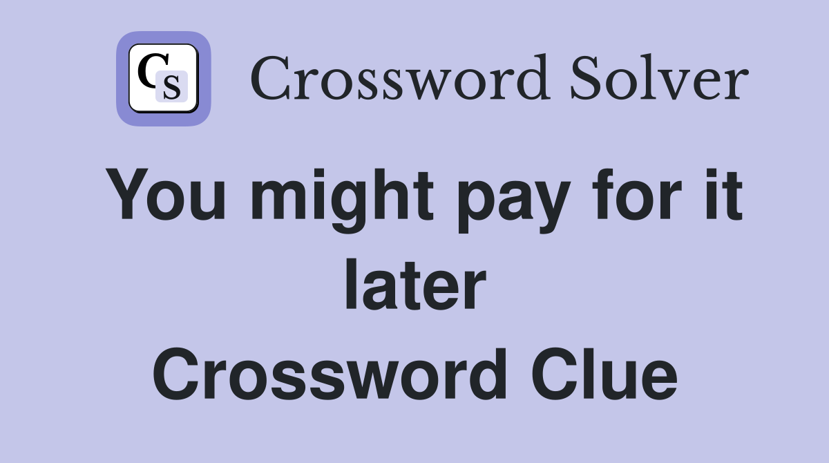 You might pay for it later Crossword Clue