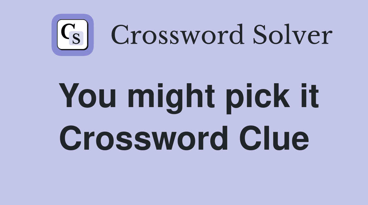 You might pick it Crossword Clue