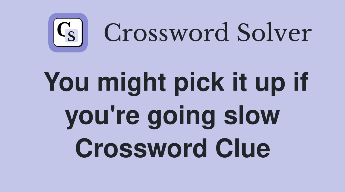 You might pick it up if you're going slow Crossword Clue