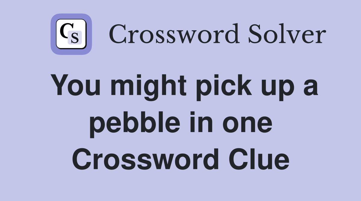 You might pick up a pebble in one Crossword Clue