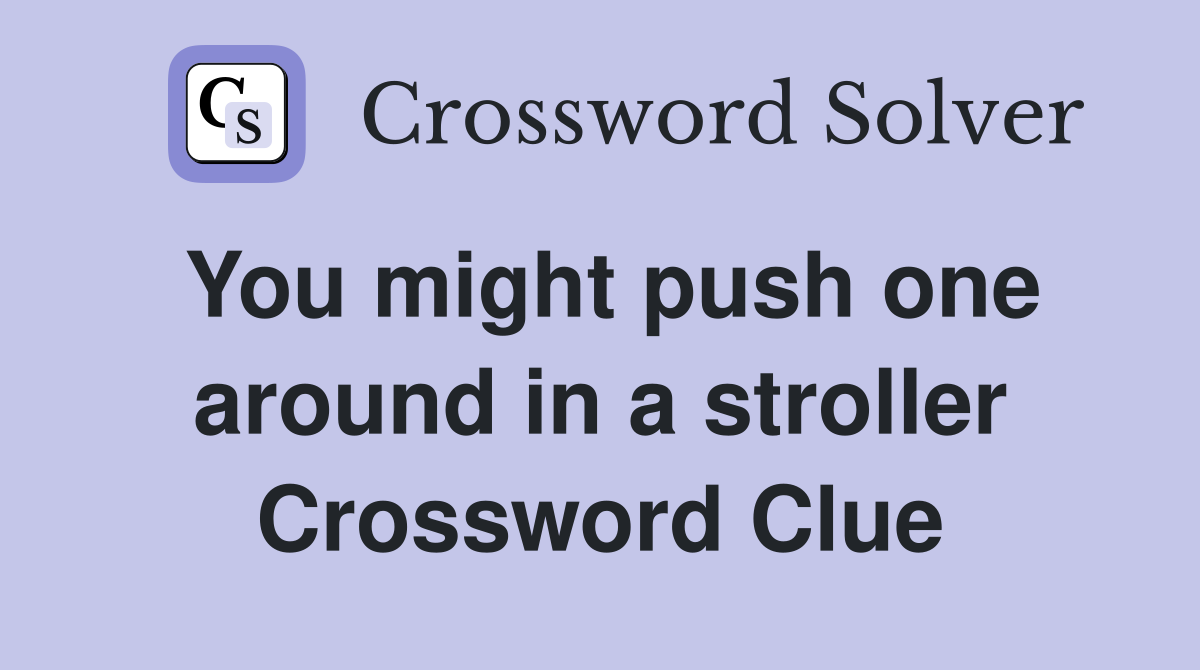 You might push one around in a stroller Crossword Clue