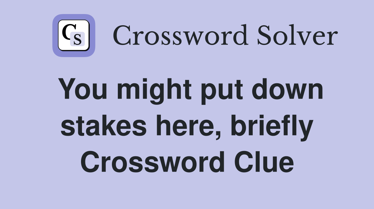 You might put down stakes here, briefly Crossword Clue