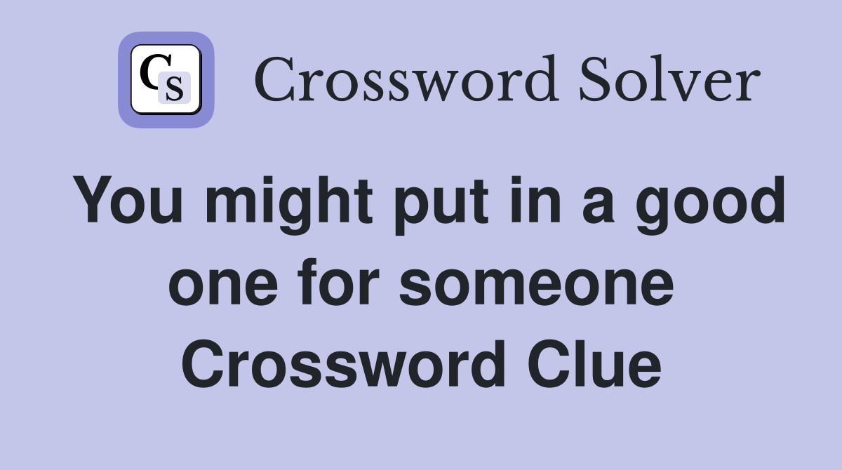 You might put in a good one for someone Crossword Clue