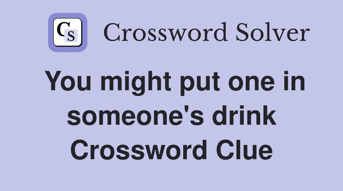You might put one in someone's drink Crossword Clue