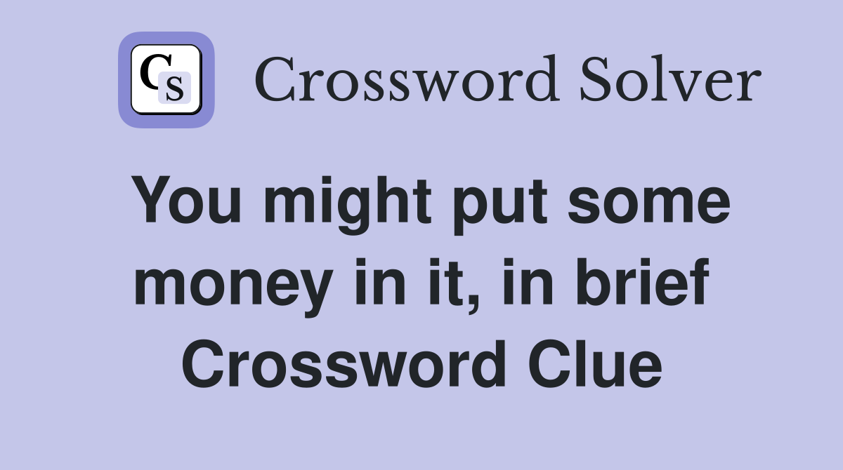 You might put some money in it, in brief Crossword Clue