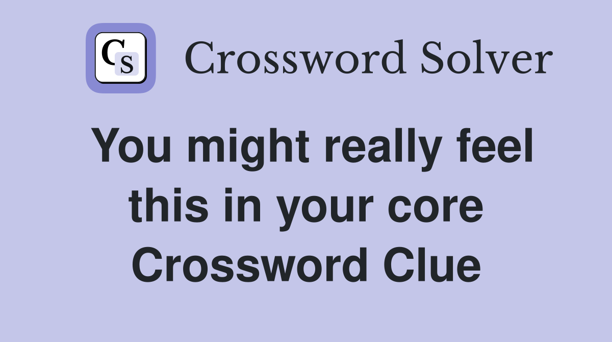 You might really feel this in your core Crossword Clue