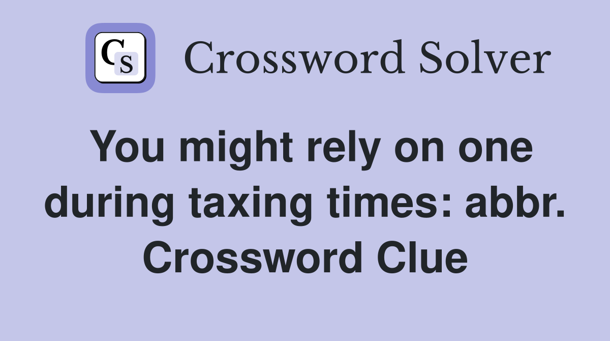 You might rely on one during taxing times: abbr. Crossword Clue