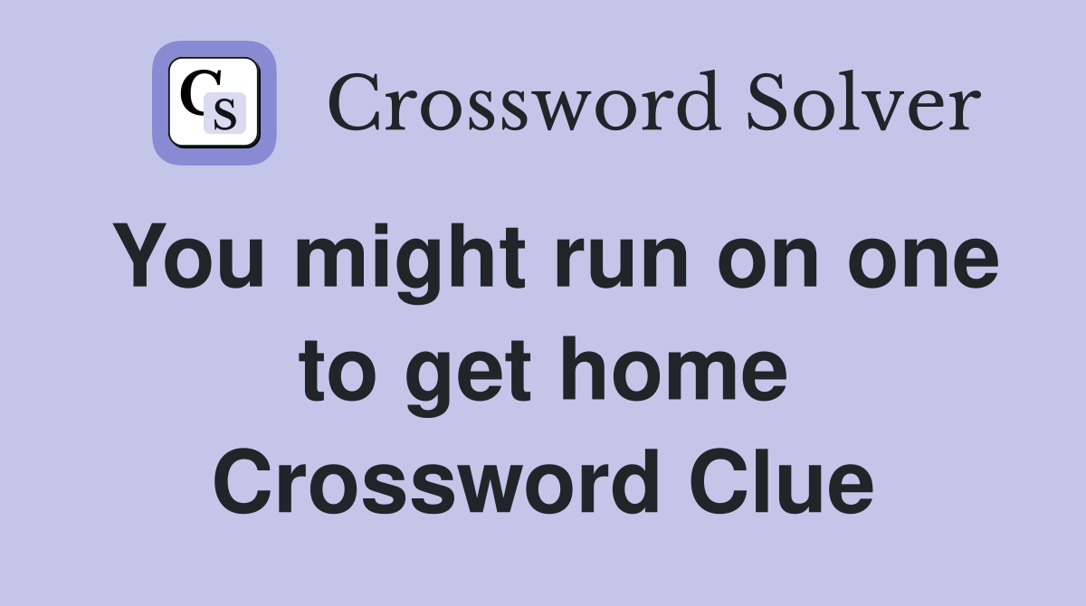 You might run on one to get home Crossword Clue