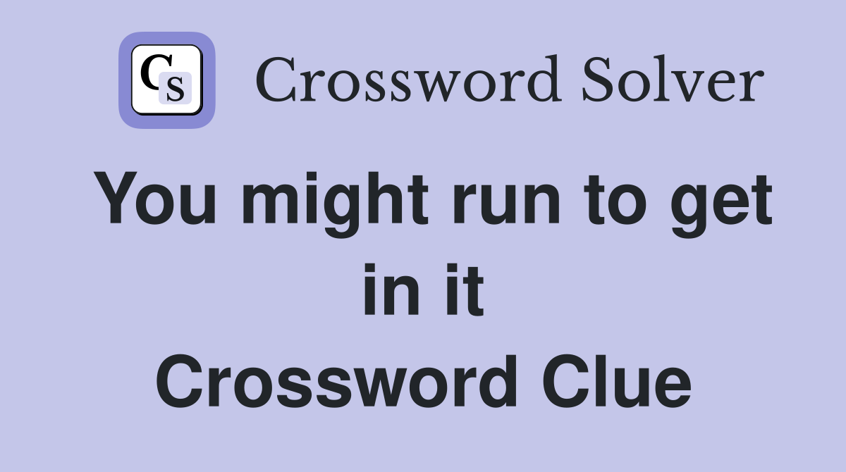 You might run to get in it Crossword Clue