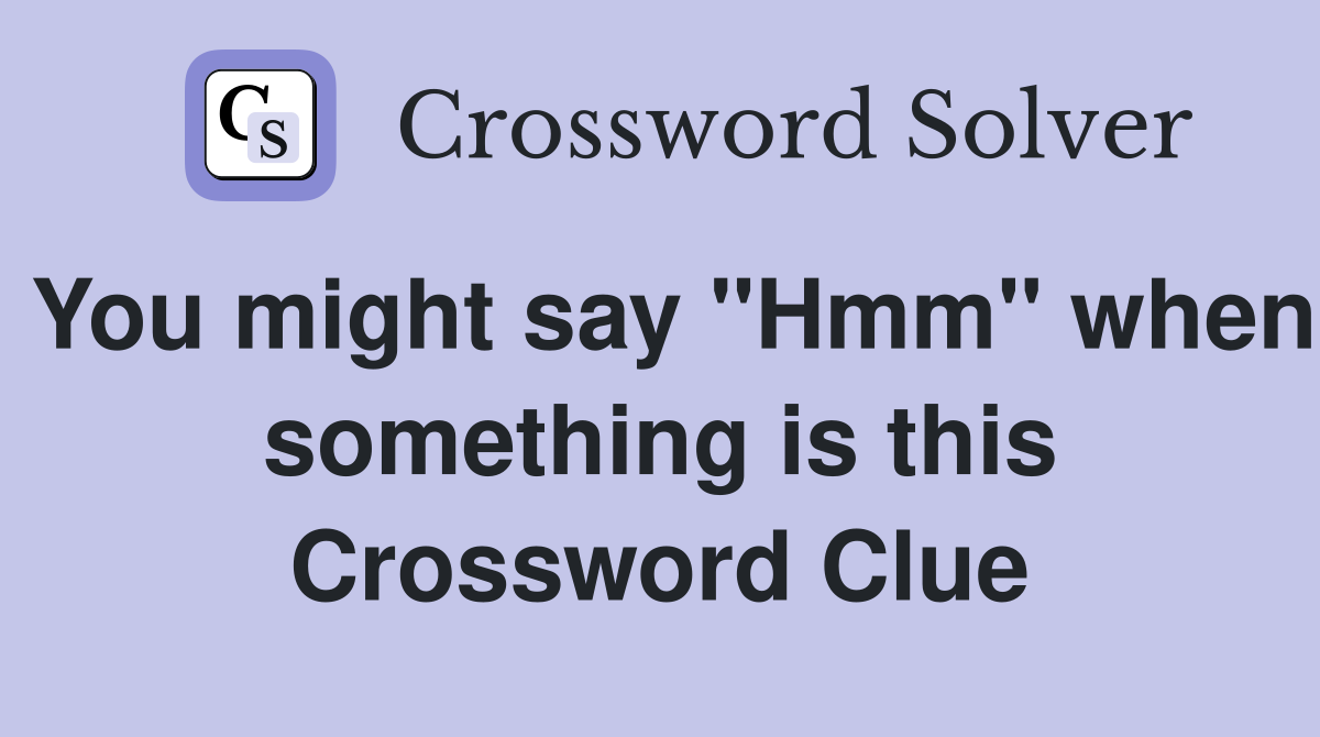 You might say "Hmm" when something is this Crossword Clue