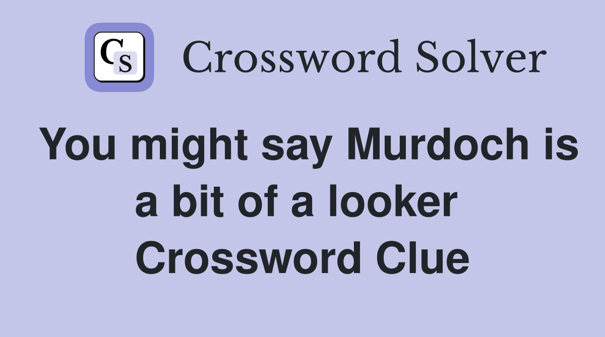 You might say Murdoch is a bit of a looker  Crossword Clue