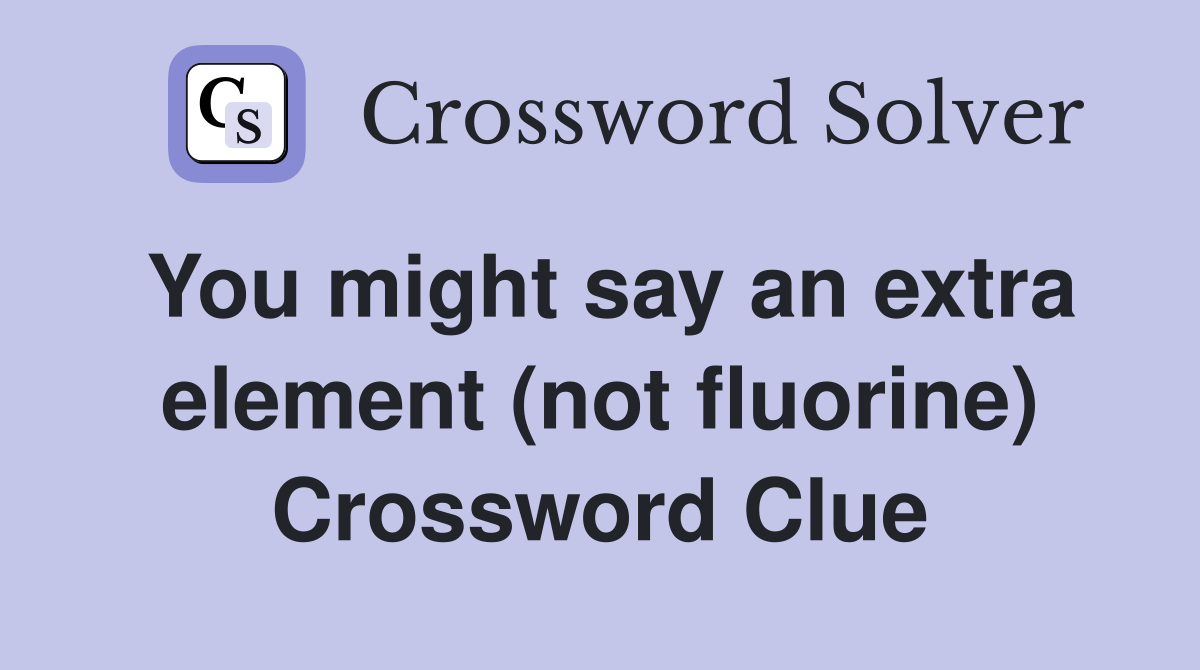 You might say an extra element (not fluorine) Crossword Clue
