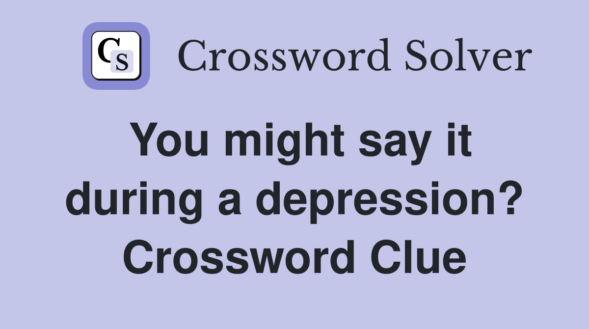 You might say it during a depression? Crossword Clue