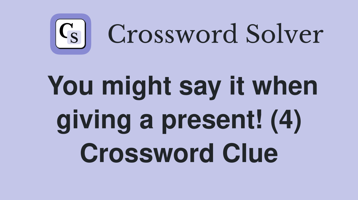 You might say it when giving a present! (4) Crossword Clue