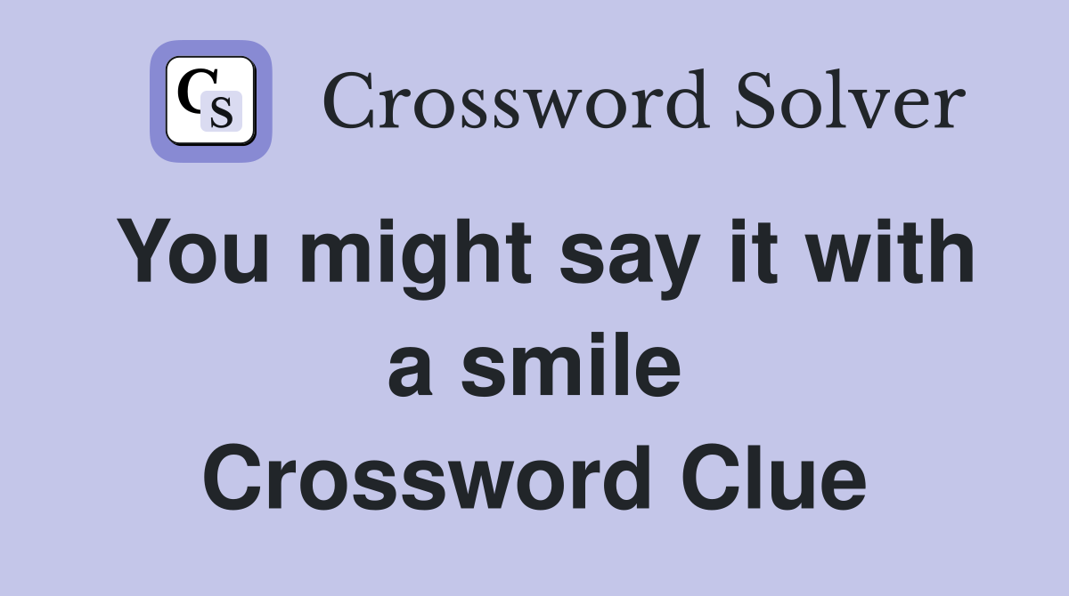 You might say it with a smile Crossword Clue