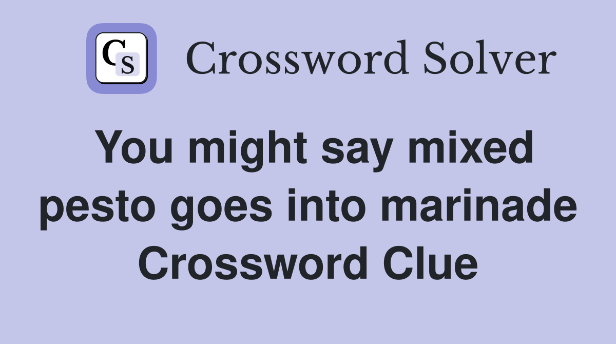 You might say mixed pesto goes into marinade Crossword Clue