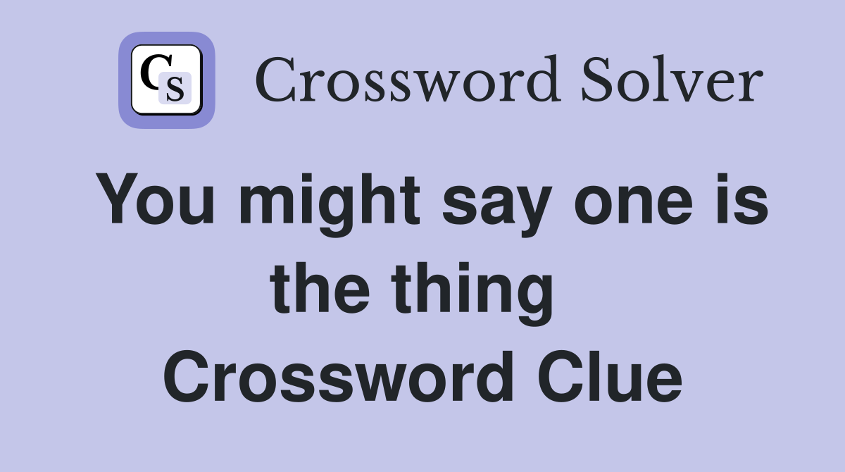 You might say one is the thing  Crossword Clue