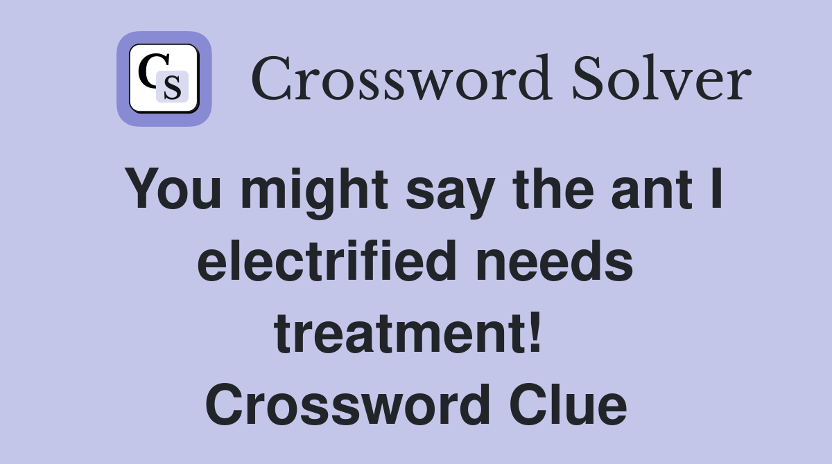 You might say the ant I electrified needs treatment!  Crossword Clue