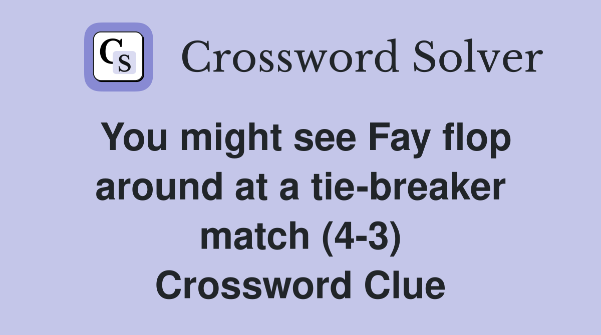You might see Fay flop around at a tie-breaker match (4-3) Crossword Clue