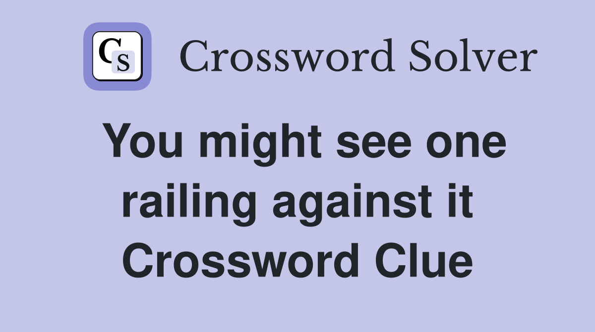 You might see one railing against it Crossword Clue