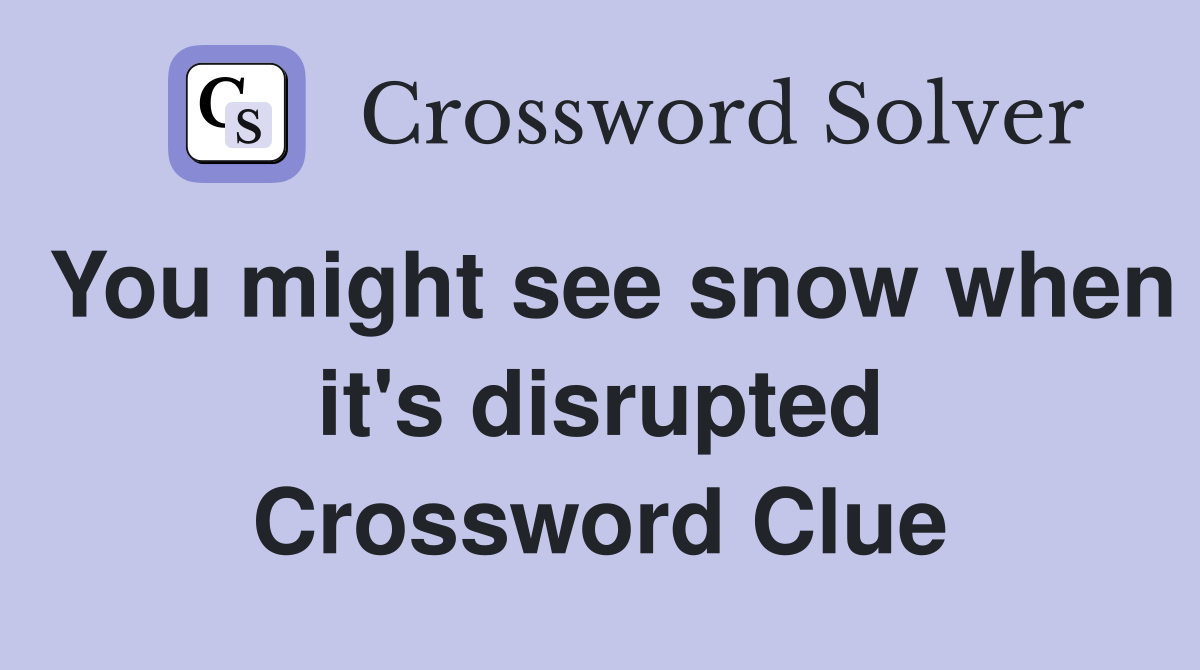 You might see snow when it's disrupted Crossword Clue