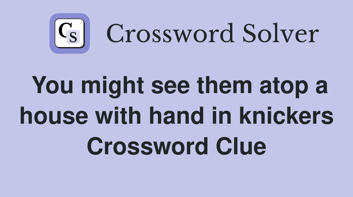 You might see them atop a house with hand in knickers Crossword Clue