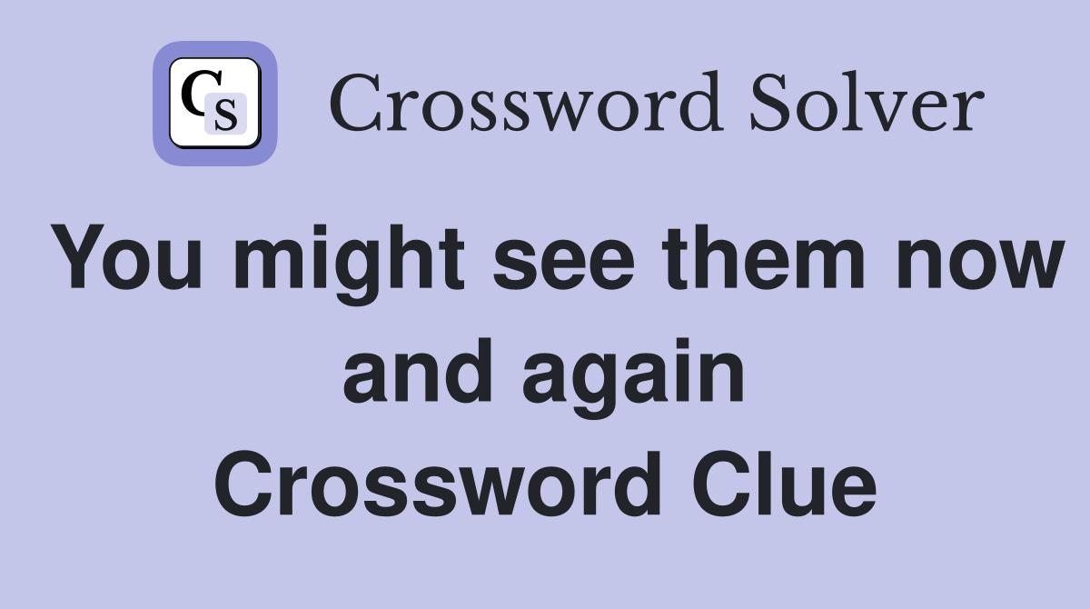 You might see them now and again Crossword Clue