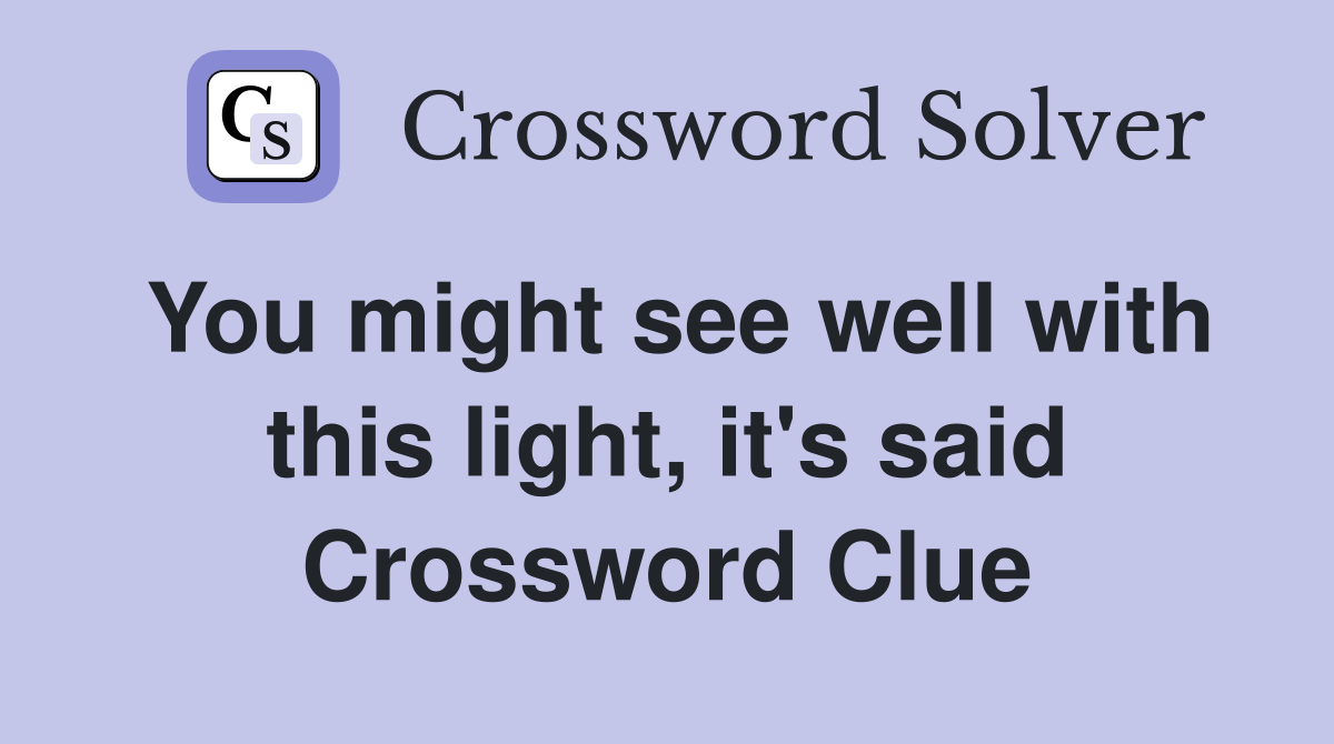 You might see well with this light, it's said Crossword Clue