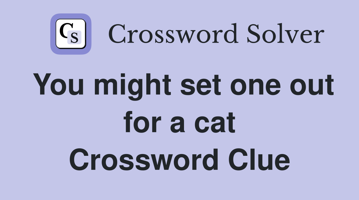 You might set one out for a cat Crossword Clue