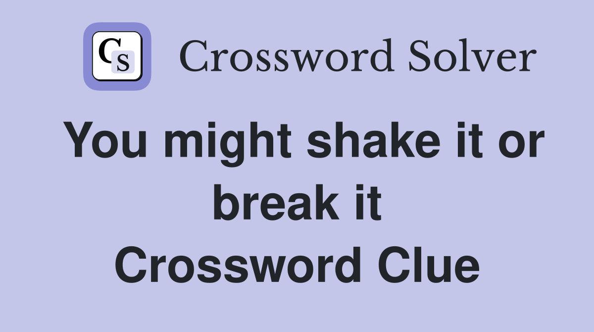 You might shake it or break it Crossword Clue