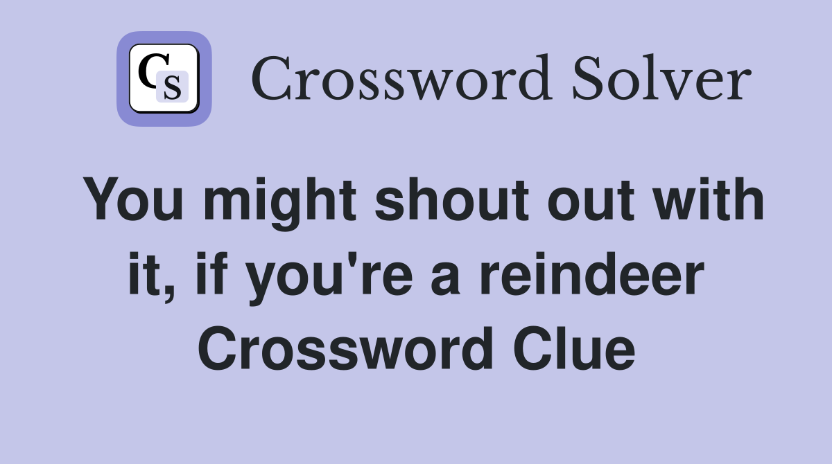 You might shout out with it, if you're a reindeer Crossword Clue