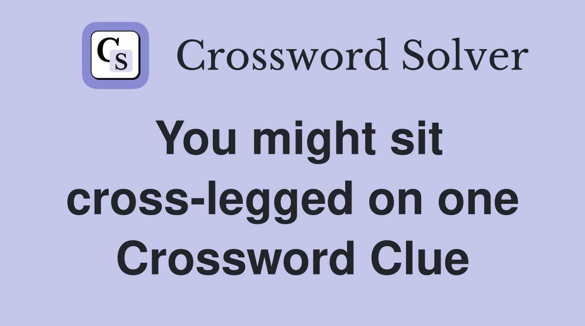 You might sit cross-legged on one Crossword Clue
