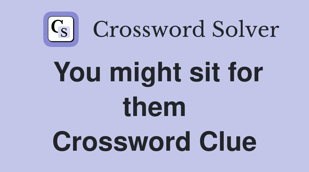 You might sit for them Crossword Clue