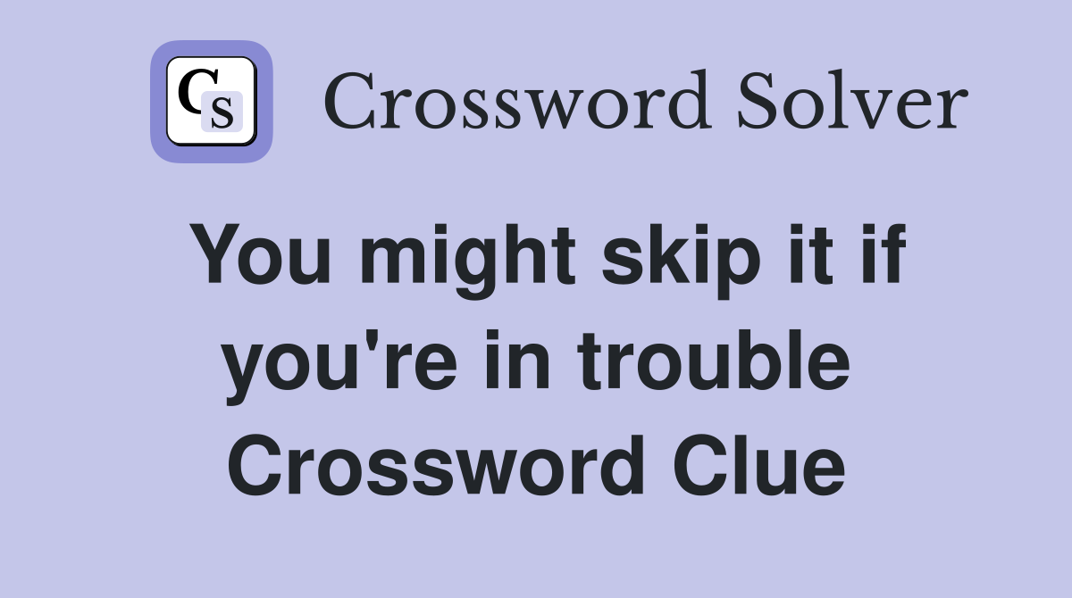 You might skip it if you're in trouble Crossword Clue