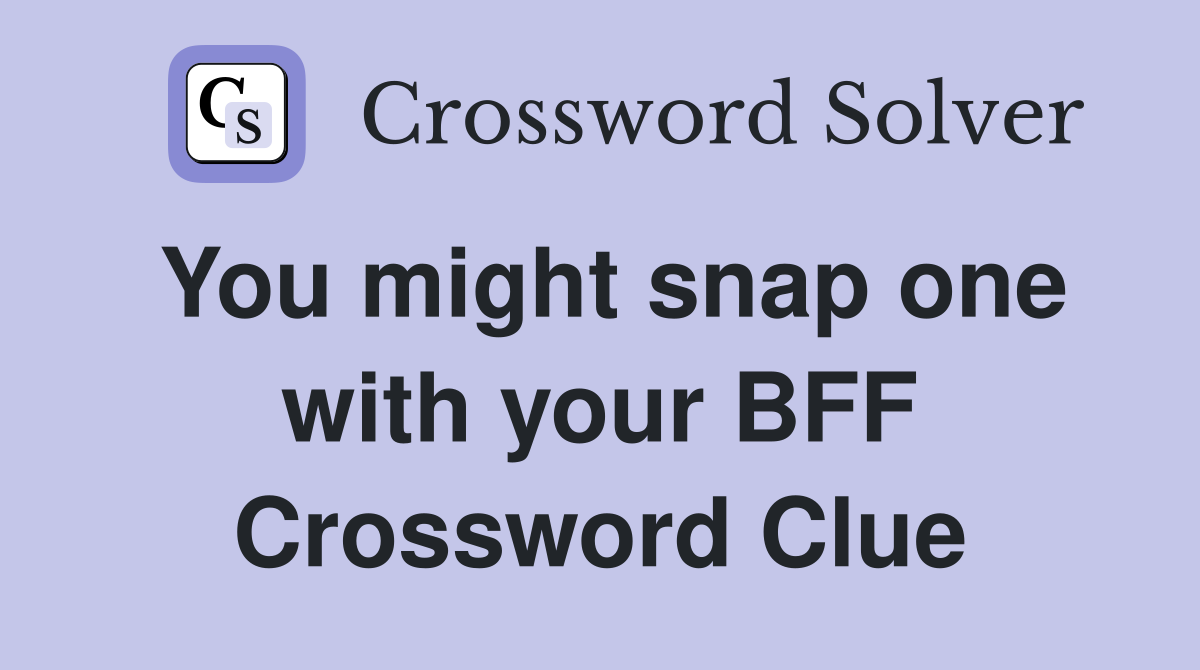 You might snap one with your BFF Crossword Clue