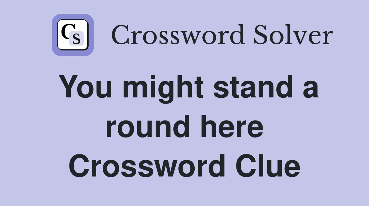 You might stand a round here Crossword Clue