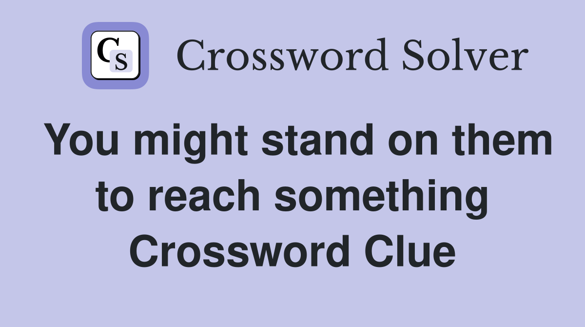 You might stand on them to reach something Crossword Clue