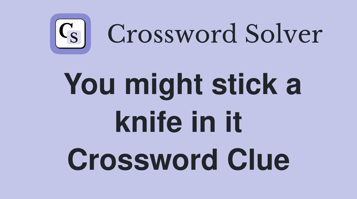 You might stick a knife in it Crossword Clue