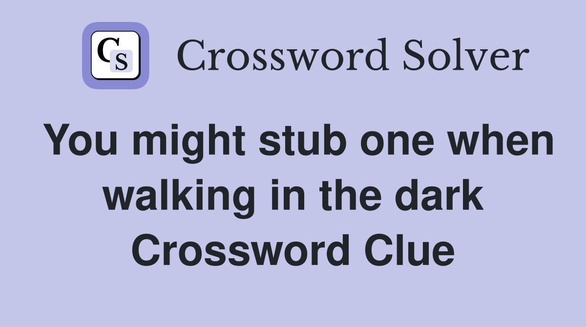 You might stub one when walking in the dark Crossword Clue
