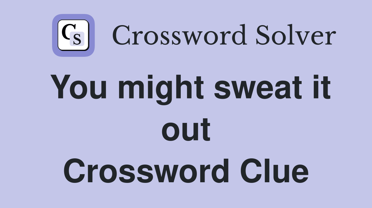 You might sweat it out Crossword Clue