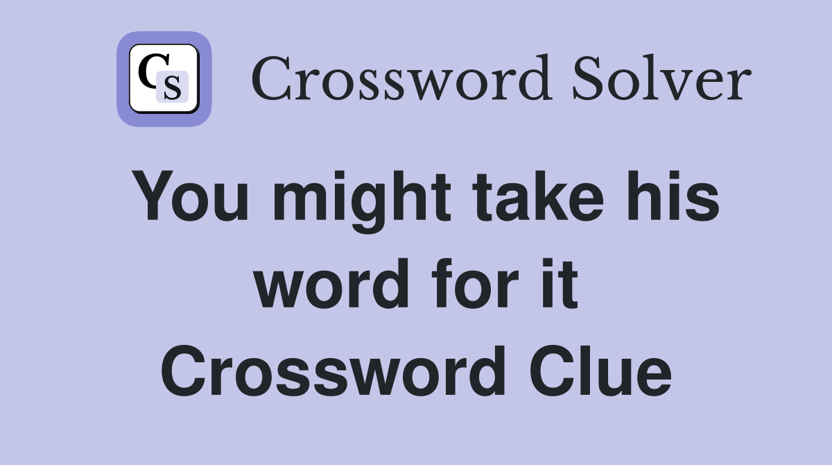 You might take his word for it Crossword Clue