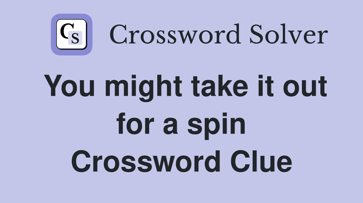 You might take it out for a spin Crossword Clue