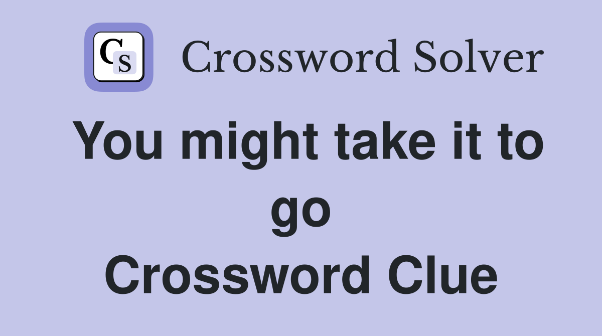 You might take it to go Crossword Clue