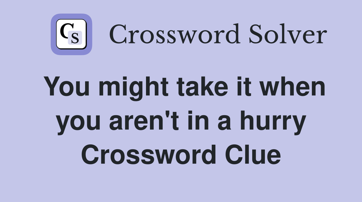 You might take it when you aren't in a hurry Crossword Clue