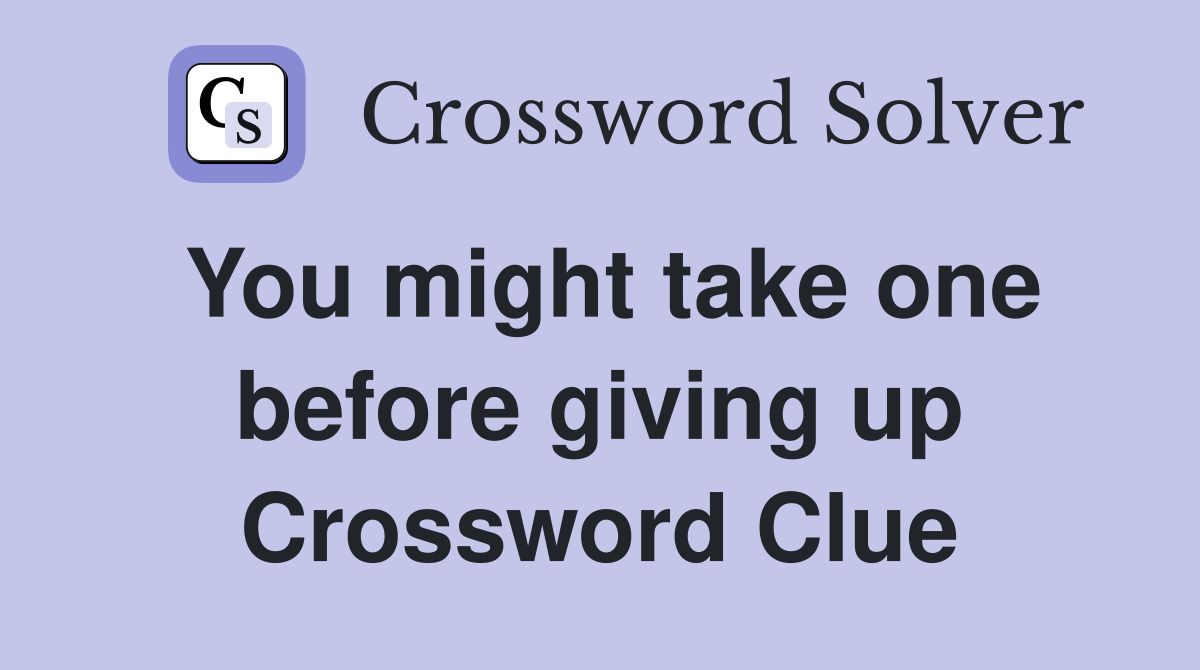 You might take one before giving up Crossword Clue