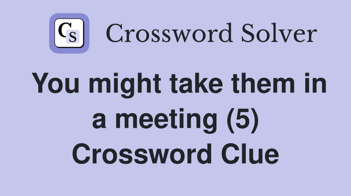 You might take them in a meeting (5) Crossword Clue