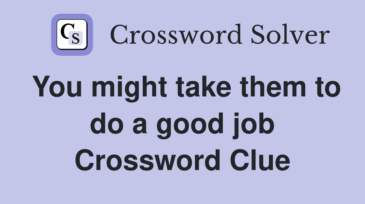 You might take them to do a good job Crossword Clue