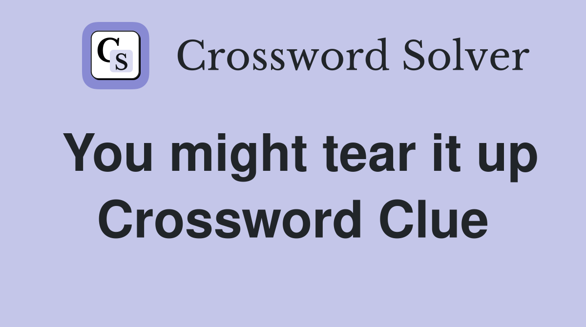 You might tear it up Crossword Clue
